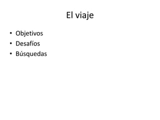 El viaje
• Objetivos
• Desafíos
• Búsquedas
 