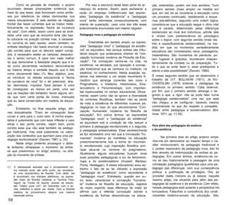 Como se percebe de imediato, o próprio
enunciado dessas proposições evidencia que,
mais do que teses, elas funcionam como antíte­
ses por referência às idéias dominantes nos
meios educacionais. É este sentido de negação
frontal das teses correntes que se traduz meta­
foricamente na expressão "teoria da curvatura
da vara". Com efeito, assim como para se endi­
reitar uma vara que se encontra torta não bas­
ta colocá-la na posição correta mas, é necessá­
rio curvá-la do lado oposto, assim também, no
embate ideológico não basta enunciar a concep­
ção correta para que os desvios sejam corrigi­
dos; é necessário abalar as certezas, desautori­
zar o senso comum. E para isso nada melhor
do que demonstrar a falsidade daquilo que é ti­
do como obviamente verdadeiro demonstrando
ao mesmo tempo a verdade daquilo que é tido
como obviamente falso (1). Meu objetivo, pois,
ao introduzir no debate educacional a "teoria
da curvatura da vara" foi o de polemizar, aba­
lar, desinstalar, inquietar, fazer pensar. E creio
ter conseguido, ao menos em parte, uma vez
que as reações não tardaram, tendo alguns, ain­
da que com certa ponta de ironia, insinuado
que eu seria conservador em matéria de educa­
ção.
Entretanto, no final daquele artigo, afir­
mei textualmente: "Creio ter conseguido fazer
curvar a vara para o outro lado. A minha expec­
tativa é justamente que com essa inflexão a vara
atinja o seu ponto correto, vejam bem, ponto
correto esse que não está também na pedago­
gia tradicional, mas está justamente na valori­
zação dos conteúdos que apontam para uma pe­
dagogia revolucionária" (Saviani, 1981, p. 33).
Neste artigo pretendo prosseguir o deba­
te tentando ultrapassar o momento da antíte­
se que predominou no artigo anterior, na dire­
ção do momento da síntese.
(1) É interessante assinalar que o procedimento aci­
ma indicado pode, até certo ponto, ser considera­
do uma característica de filosofia. Com efeito, ele
é encontrado nos diálogos platônicos; na expres­
são maior da filosofia medieval, a "Summa Theo-
logica" de Tomás de Aquino, através da expres­
são "videtur quod non"; em Descartes, com a dú­
vida metódica e assim por diante. Com a filosofia
dialética tal procedimento adquire sua máxima
expressão teórica.
58
Por isso a estrutura deste texto parte do ar­
cabouço do anterior. Assim, após esclarecer a
razão do emprego indiferenciado das expres­
sões "pedagogia da existência" e "pedagogia
nova" serão retomadas consecutivamente, com
intento de superação, cada uma das três teses
anteriormente enunciadas com intento negador.
Pedagogia nova e pedagogia da existência
Entendidas em sentido amplo, as expres­
sões "pedagogia nova" e "pedagogia da existên­
cia" se equivalem. Isto porque ambas são tribu­
tárias daquilo que poderíamos chamar de "con­
cepção humanista moderna de Filosofia da Edu­
cação". Tal concepção centra-se na vida, na
existência, na atividade, por oposição à concep­
ção tradicional que se centrava no intelecto, na
essência, no conhecimento. Nesta acepção, es­
tamos nos referindo a um amplo movimento fi­
losófico que abrange correntes tais como o
Pragmatismo, o Vitalismo, Historicismo, Exis­
tencialismo e Fenomenologia, com importan­
tes repercussões no campo educacional. Obvia­
mente, assim como não se ignora a diversidade
de correntes filosóficas, também não se perde
de vista a existência de diferentes nuances pe­
dagógicas no bojo do que denominamos "Con­
cepção 'humanista' moderna da filosofia da
educação". Em outros termos: as expressões
"pedagogia nova" e "pedagogia da existência"
se equivalem sob a condição de não reduzir a
primeira à pedagogia escolanovista e a segunda,
à pedagogia existencialista. Esse esclarecimento
se faz necessário uma vez que a concepção "hu­
manista" moderna se manifesta na educação
predominantemente sob a forma do movimen­
to escolanovista cuja inspiração filosófica prin­
cipal situa-se na corrente do pragmatismo.
Atualmente alguns educadores buscam rever
suas posições pedagógicas à luz da fenomeno­
logia e do existencialismo (Husserl, Merleau-
Ponty, Heidegger). A esses educadores soou es­
tranho o fato de eu ter utilizado a expressão
"pedagogia da existência" como equivalente à
"pedagogia nova". Entretanto, quando em ou­
tro texto, caracterizei a concepção "humanis­
ta" moderna de filosofia da educação, registrei
de modo explícito essa diferença de matiz ao
afirmar que a referida concepção admite a
existência de formas descontínuas na educa­
ção, entendidas, porém, em dois sentidos: "num
primeiro sentido (mais amplo) na medida em
que, em vez de se considerar a educação como
um processo continuado, obedecendo a esque­
mas pré-definidos, seguindo uma ordem lógica,
considera-se que a educação segue o ritmo vital
que é variado, determinado pelas diferenças
existenciais ao nível dos indivíduos; admite idas
e vindas com predominância do psicológico
sobre o lógico; num segundo sentido (mais res­
trito e especificamente existencialista), na me­
dida em que os momentos verdadeiramente
educativos são considerados raros, passageiros,
instantâneos. São momentos de plenitude, po­
rém fugazes e gratuitos. Acontecem indepen­
dentemente da vontade ou de preparação. Tu­
do o que se pode fazer é, estar predisposto e
atento a esta possibilidade" (Saviani, 1980).
É nesse segundo sentido que se desenvolve o
trabalho de O.F. BOLLNOW (1971). Já SU­
CHODOLSKI (1978) entende a pedagogia da
existência no primeiro sentido. Cabe observar,
por fim, que o primeiro sentido abrange o se­
gundo e que, a rigor, não se pode falar numa
"pedagogia existencialista" uma vez que esta
não chegou a se configurar, havendo mesmo
controvérsias no que diz respeito à compatibi­
lidade entre pedagogia e existencialismo (Bol-
Inow, 1971, pp. 11-35).
Para além das pedagogias da essência
e da existência
Na primeira tese do artigo anterior empe-
nhei-me em demonstrar ao mesmo tempo o ca­
ráter revolucionário da pedagogia tradicional e
o caráter reacionário da pedagogia nova. Isto foi
feito através da historicização de ambas as pe­
dagogias. Em outros termos, evidenciou-se co­
mo se deu historicamente a passagem de uma
concepção pedagógica igualitarista para uma pe­
dagogia das diferenças, com sua conseqüência
política: a justificação de privilégios. Ora, ao
proceder desta maneira eu já estava, naquele
mesmo artigo, me situando para além das pe­
dagogias da essência e da existência. Com efeito,
nessas pedagogias está ausente a perspectiva his­
toricizadora. Falta-lhes a consciência dos condi­
cionantes histórico-sociais da educação. São,
 