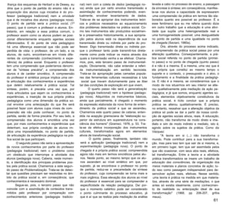 Ihança dos esquemas de Herbart e de Dewey, eu
diria que o ponto de partida do ensino não é a
preparação dos alunos cuja iniciativa é do pro­
fessor (pedagogia tradicional) nem a atividade
que é de iniciativa dos alunos (pedagogia nova).
O ponto de partida seria a prática social, (1º
passo), que é comum a professor e alunos. En­
tretanto, em relação a essa prática comum, o
professor assim como os alunos podem se posi­
cionar diferentemente enquanto agentes sociais
diferenciados. E do ponto de vista pedagógico
há uma diferença essencial que não pode ser
perdida de vista: o professor, de um lado, e os
alunos, de outro, encontram-se em níveis dife­
rentes de compreensão (conhecimento e expe­
riência) da prática social. Enquanto o professor
tem uma compreensão que poderíamos denomi­
nar de "síntese precária", a compreensão dos
alunos é de caráter sincrético. A compreensão
do professor é sintética porque implica uma cer­
ta articulação dos conhecimentos e experiências
que detém relativamente à prática social. Tal
síntese, porém, é precária uma vez que, por
mais articulados que sejam os conhecimentos e
experiências, a inserção de sua própria prática
pedagógica como uma dimensão da prática so­
cial envolve uma antecipação do que lhe será
possível fazer com alunos cujos níveis de com­
preensão ele não pode conhecer, no ponto de
partida, senão de forma precária. Por seu lado, a
compreensão dos alunos é sincrética uma vez
que, por mais conhecimentos e experiências que
detenham, sua própria condição de alunos im­
plica uma impossibilidade, no ponto de partida,
de articulação da experiência pedagógica na prá­
tica social de que participam.
O segundo passo não seria a apresentação
de novos conhecimentos por parte do professor
(pedagogia tradicional) nem o problema como
um obstáculo que interrompe a atividade dos
alunos (pedagogia nova). Caberia, neste momen­
to, a identificação dos principais problemas pos­
tos pela prática social. Chamemos a este segun­
do passo de Problematização. Trata-se de detec­
tar que questões precisam ser resolvidas no âm­
bito da prática social e, em conseqüência, que
conhecimentos é necessário dominar.
Segue-se, pois, o terceiro passo que não
coincide com a assimilação de conteúdos trans­
mitidos pelo professor por comparação com
conhecimentos anteriores (pedagogia tradicio­
nal) nem com a coleta de dados (pedagogia no­
va) ainda que por certo envolva transmissão e
assimilação de conhecimentos podendo, even­
tualmente, envolver levantamento de dados.
Trata-se de se apropriar dos instrumentos teóri­
cos e práticos necessários ao equacionamento
dos problemas detectados na prática social. Co­
mo tais instrumentos são produzidos socialmen­
te e preservados historicamente, a sua apropria­
ção pelos alunos está na dependência de sua
transmissão direta ou indireta por parte do pro­
fessor. Digo transmissão direta ou indireta por­
que o professor tanto pode transmití-los direta­
mente como pode indicar os meios através dos
quais a transmissão venha a se efetivar. Chame­
mos, pois, este terceiro passo de instrumentali­
zação. Obviamente, não cabe entender a referi­
da instrumentalização em sentido tecnicista.
Trata-se da apropriação pelas camadas popula­
res das ferramentas culturais necessárias à luta
social que travam diuturnamente para se liber
tar das condições de exploração em que vivem.
O quarto passo não será a generalização
(pedagogia tradicional) nem a hipótese (pedago­
gia nova). Adquiridos os instrumentos básicos,
ainda que parcialmente, é chegado o momento
da expressão elaborada da nova forma de enten­
dimento da prática social a que se ascendeu.
Chamemos este quarto passo de catarse, enten­
dida na acepção gramsciana de "elaboração su­
perior da estrutura em superestrutura na cons­
ciência dos homens" (Gramsci, 1978, p. 53. Tra­
ta-se da efetiva incorporação dos instrumentos
culturais, transformados agora em elementos
ativos de transformação social.
O quinto passo, finalmente, também não
será a aplicação (pedagogia tradicional) nem a
experimentação (pedagogia nova). O ponto de
chegada é a própria prática social, compreendida
agora não mais em termos sincréticos pelos alu­
nos. Neste ponto, ao mesmo tempo que os alu­
nos ascendem ao nível sintético em que, por
suposto, já se encontrava o professor no ponto
de partida, reduz-se a precariedade da síntese
do professor, cuja compreensão se torna mais e
mais orgânica. Essa elevação dos alunos ao nível
do professor é essencial para se compreender a
especificidade da relação pedagógica. Daí por­
que o momento catártico pode ser considerado
o ponto culminante do processo educativo, já
que é aí que se realiza pela mediação da análise
levada a cabo no processo de ensino, a passagem
da síncrese à síntese; em conseqüência, manifes­
ta-se nos alunos a capacidade de expressarem
uma compreensão da prática em termos tão ela­
borados quanto era possível ao professor. É a
esse fenômeno que eu me referia quando dizia
em outro trabalho que a educação é uma ativi­
dade que supõe uma heterogeneidade real e
uma homogeneidade possível; uma desigualdade
no ponto de partida e uma igualdade no ponto
de chegada (Saviani, 1980a).
Ora, através do processo acima indicado,
a compreensão da prática social passa por uma
alteração qualitativa. Conseqüentemente, a prá­
tica social referida no ponto de partida (primei­
ro passo) e no ponto de chegada (quinto passo)
é e não é a mesma. É a mesma, uma vez que é
ela própria que constitui ao mesmo tempo o
suporte e o contexto, o pressuposto e o alvo, o
fundamento e a finalidade da prática pedagógi­
ca. E não é a mesma, se considerarmos que o
modo de nos situarmos em seu interior se alte­
rou qualitativamente pela mediação da ação pe­
dagógica; e já que somos, enquanto agentes so­
ciais, elementos objetivamente constitutivos da
prática social, é lícito concluir que a própria
prática se alterou qualitativamente. É preciso,
no entanto, ressalvar que a alteração objetiva da
prática só pode se dar a partir da nossa condi­
ção de agentes sociais ativos, reais. A educação,
portanto, não transforma de modo direto e ime­
diato e sim de modo indireto e mediato, isto é,
agindo sobre os sujeitos da prática. Como diz
Vázquez:
"A teoria em si (...) não transforma o
mundo. Pode contribuir para a sua transforma­
ção, mas para isso tem que sair de si mesma, e,
em primeiro lugar, tem que ser assimilada pelos
que vão ocasionar, com seus atos reais, efetivos,
tal transformação. Entre a teoria e a atividade
prática transformadora se insere um trabalho de
educação das consciências, de organização dos
meios materiais e planos concretos de ação; tu­
do isso como passagem indispensável para de­
senvolver ações reais, efetivas. Nesse sentido,
uma teoria é prática na medida em que materia­
liza, através de uma série de mediações, o que
antes só existia idealmente, como conhecimen­
to da realidade ou antecipação ideal de sua
transformação" (1968, pp 206-207, grifos
meus).
61
 
