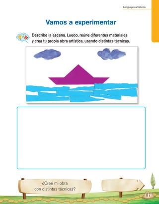 Lenguajes artísticos
117
Describe la escena. Luego, reúne diferentes materiales
y crea tu propia obra artística, usando distintas técnicas.
Vamos a experimentar
¿Creé mi obra
con distintas técnicas?
 