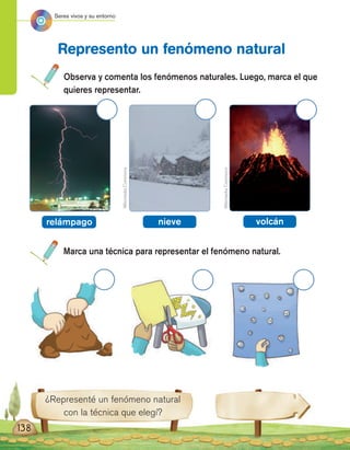 ¿Representé un fenómeno natural
con la técnica que elegí?
Observa y comenta los fenómenos naturales. Luego, marca el que
quieres representar.
Marca una técnica para representar el fenómeno natural.
Represento un fenómeno natural
WikimediaCommons
WikimediaCommons
138
relámpago nieve volcán
Seres vivos y su entorno
 
