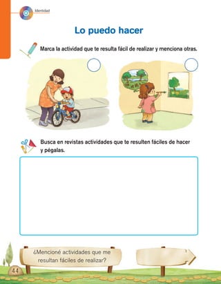 Identidad
¿Mencioné actividades que me
resultan fáciles de realizar?
44
Marca la actividad que te resulta fácil de realizar y menciona otras.
Lo puedo hacer
Busca en revistas actividades que te resulten fáciles de hacer
y pégalas.
 
