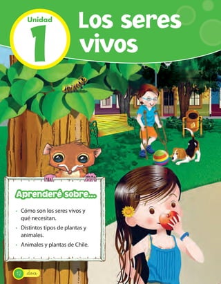 1
Unidad
Los seres
vivos
_doce
· Cómo son los seres vivos y
qué necesitan.
· Distintos tipos de plantas y
animales.
· Animales y plantas de Chile.
Aprenderé sobre...
12
 
