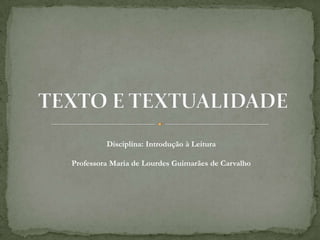 Disciplina: Introdução à Leitura

Professora Maria de Lourdes Guimarães de Carvalho
 