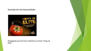 Exemplo de intertextualidade: 
Propaganda que faz forte referência ao filme "Tropa de 
Elite" 
 