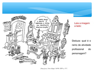 Leia a imagem
a lado:
Deduza: qual é o
ramo de atividade
profissional do
personagem?
 