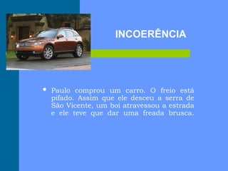  Paulo comprou um carro. O freio está
pifado. Assim que ele desceu a serra de
São Vicente, um boi atravessou a estrada
e ele teve que dar uma freada brusca.
INCOERÊNCIA
 