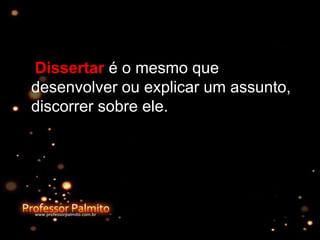 Dissertar é o mesmo que
desenvolver ou explicar um assunto,
discorrer sobre ele.
 