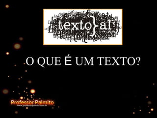 O QUE É UM TEXTO?
 
