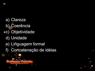 a) Clareza
b) Coerência
c) Objetividade
d) Unidade
e) Linguagem formal
f) Concatenação de idéias
 