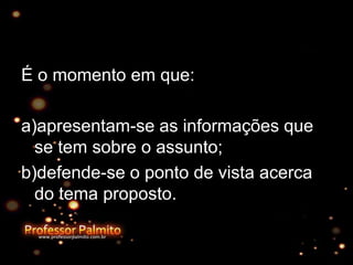 É o momento em que:
a)apresentam-se as informações que
se tem sobre o assunto;
b)defende-se o ponto de vista acerca
do tema proposto.
 
