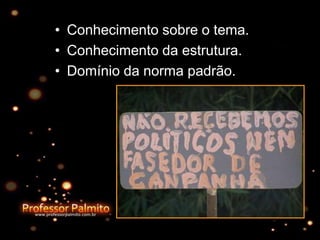 • Conhecimento sobre o tema.
• Conhecimento da estrutura.
• Domínio da norma padrão.
 