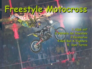 Freestyle Motocross

                       1.¿Qué es?
           2.Historia del freestyle
                      3.Escenarios
             4.Red Bull X-Fighters
                    5. Dani Torres
 
