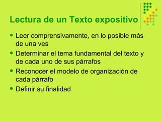 Lectura de un Texto expositivo Leer comprensivamente, en lo posible más de una ves  Determinar el tema fundamental del texto y de cada uno de sus párrafos Reconocer el modelo de organización de cada párrafo  Definir su finalidad  