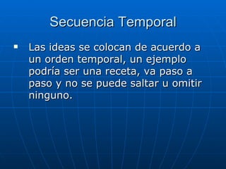 Secuencia Temporal Las ideas se colocan de acuerdo a un orden temporal, un ejemplo podría ser una receta, va paso a paso y no se puede saltar u omitir ninguno. 