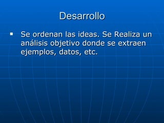 Desarrollo Se ordenan las ideas. Se Realiza un  análisis objetivo donde se extraen ejemplos, datos, etc.  