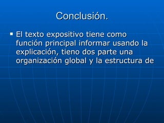 Conclusión. El texto expositivo tiene como función principal informar usando la explicación, tieno dos parte una organización global y la estructura de 