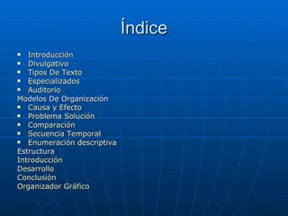 Índice Introducción Divulgativo Tipos De Texto Especializados Auditorio Modelos De Organización Causa y Efecto Problema Solución Comparación Secuencia Temporal Enumeración descriptiva Estructura Introducción Desarrollo Conclusión Organizador Gráfico  
