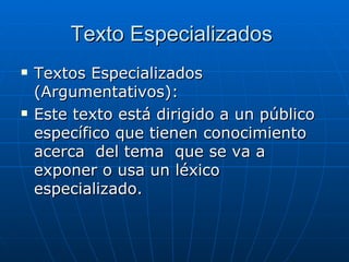 Texto Especializados  Textos Especializados (Argumentativos):   Este texto está dirigido a un público específico que tienen conocimiento acerca  del tema  que se va a exponer o usa un léxico especializado.  