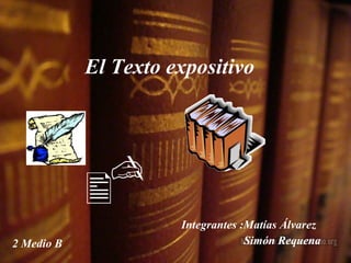 El Texto expositivo   Integrantes :Matías Álvarez  Simón Requena 2 Medio B    
