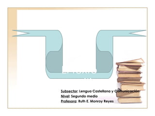 Subsector : Lengua Castellana y Comunicación Nivel : Segundo medio Profesora : Ruth E. Monroy Reyes El texto expositivo 