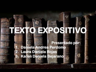 TEXTO EXPOSITIVO
Presentado por:
1. Daniela Andrea Perdomo
2. Laura Daniela Rojas
3. Karen Daniela Bejarano
 