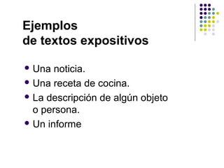 Ejemplos
de textos expositivos

 Una  noticia.
 Una receta de cocina.

 La descripción de algún objeto
  o persona.
 Un informe
 