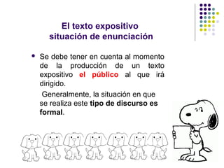 El texto expositivo
      situación de enunciación

   Se debe tener en cuenta al momento
    de la producción de un texto
    expositivo el público al que irá
    dirigido.
     Generalmente, la situación en que
    se realiza este tipo de discurso es
    formal.
 