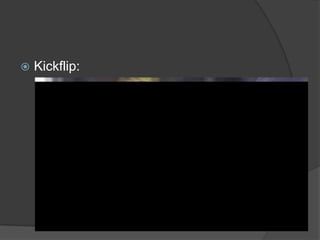    Kickflip:
 