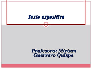 Texto expositivoTexto expositivo
Profesora: MiriamProfesora: Miriam
Guerrero QuispeGuerrero Quispe
 