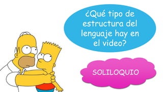 ¿Qué tipo de
estructura del
lenguaje hay en
el video?
SOLILOQUIO
 