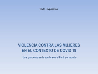 Texto expositivo
VIOLENCIA CONTRA LAS MUJERES
EN EL CONTEXTO DE COVID 19
Una pandemia en la sombra en el Perú y el mundo
 