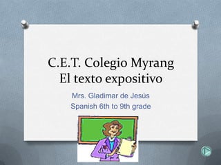 C.E.T. Colegio Myrang
El texto expositivo
Mrs. Gladimar de Jesús
Spanish 6th to 9th grade
 