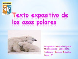 * Texto expositivo de
 los osos polares


            Integrantes : Graciela alquinta ,
            Noemi garrido , Camila soto.
            Profesora : Marcela Riquelme
            Curso : 8ª
 