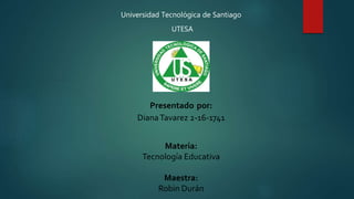 Universidad Tecnológica de Santiago
UTESA
Presentado por:
DianaTavarez 2-16-1741
Materia:
Tecnología Educativa
Maestra:
Robin Durán
 
