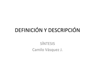 DEFINICIÓN Y DESCRIPCIÓN

         SÍNTESIS
      Camilo Vásquez J.
 