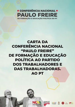 CARTA DA
CONFERÊNCIA NACIONAL
“PAULO FREIRE”
DE FORMAÇÃO E EDUCAÇÃO
POLÍTICA AO PARTIDO
DOS TRABALHADORES E
DAS TRABALHADORAS.
AO PT
 