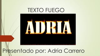 TEXTO FUEGO
Presentado por: Adria Carrero
 
