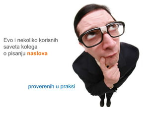 www. tracara.com



Evo i nekoliko korisnih
saveta kolega
o pisanju naslova




           proverenih u praksi
 