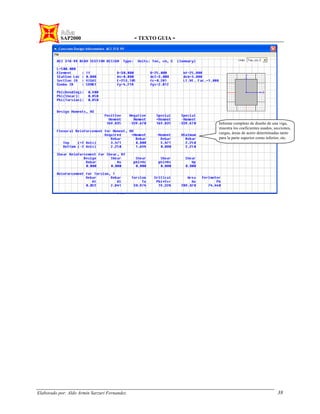 SAP2000 - TEXTO GUIA -
Elaborado por: Aldo Armin Sarzuri Fernandez. 38
Informe completo de diseño de una viga,
muestra los coeficientes usados, secciones,
cargas, áreas de acero determinadas tanto
para la parte superior como inferior, etc.
 