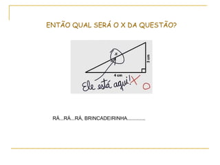 ENTÃO QUAL SERÁ O X DA QUESTÃO?




 RÁ...RÁ...RÁ, BRINCADEIRINHA.............
 