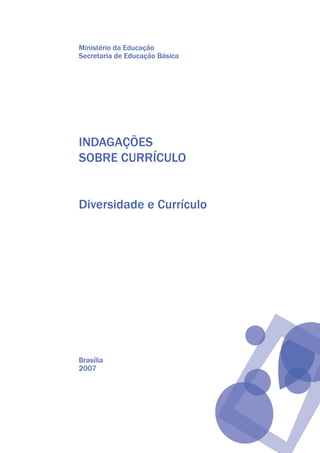 Ministério da Educação
Secretaria de Educação Básica
INDAGAÇÕES
SOBRE CURRÍCULO
Diversidade e Currículo
Brasília
2007
texto04_2726.indd 3 3/10/2007 14:54:20
 