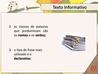 Texto Informativo
2. as classes de palavras
que predominam são
os nomes e os verbos;
3. o tipo de frase mais
utilizado é o
declarativo;
 