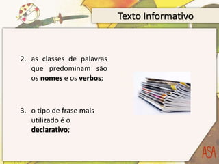 Texto Informativo
2. as classes de palavras
que predominam são
os nomes e os verbos;
3. o tipo de frase mais
utilizado é o
declarativo;
 