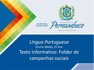 Língua Portuguesa
Ensino Médio, 2º Ano
Texto informativo: Folder de
campanhas sociais
 