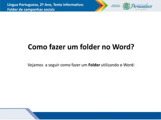 Língua Portuguesa, 2º Ano, Texto informativo:
Folder de campanhas sociais
Como fazer um folder no Word?
Vejamos a seguir como fazer um Folder utilizando o Word:
 