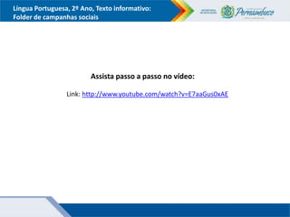 Língua Portuguesa, 2º Ano, Texto informativo:
Folder de campanhas sociais
Assista passo a passo no vídeo:
Link: http://www.youtube.com/watch?v=E7aaGus0xAE
 