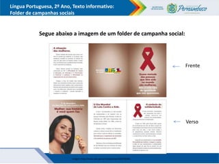 Língua Portuguesa, 2º Ano, Texto informativo:
Folder de campanhas sociais
Segue abaixo a imagem de um folder de campanha social:
Frente
Verso
Imagem: http://www.aids.gov.br/campanhas/2004/38280
 