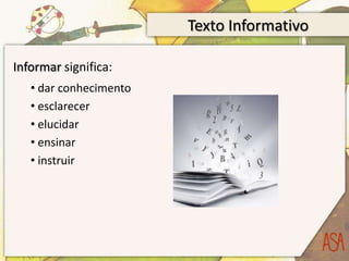 Texto Informativo
Informar significa:
• dar conhecimento
• esclarecer
• elucidar
• ensinar
• instruir