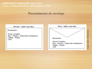 COMPONENTE CURRICULAR, Série: 2 ano
Tópico: Texto informativo: carta pessoal, e-mail
Preenchimento do envelope
Imagens:Aldrato/PublicDomain.
 